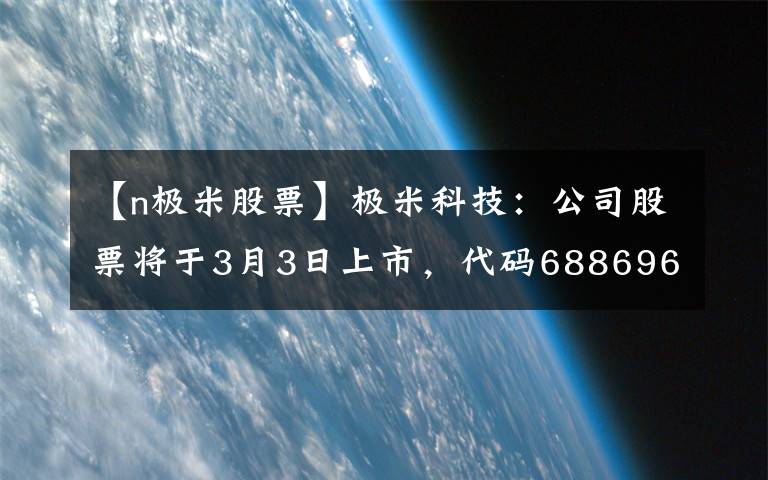 【n極米股票】極米科技：公司股票將于3月3日上市，代碼688696