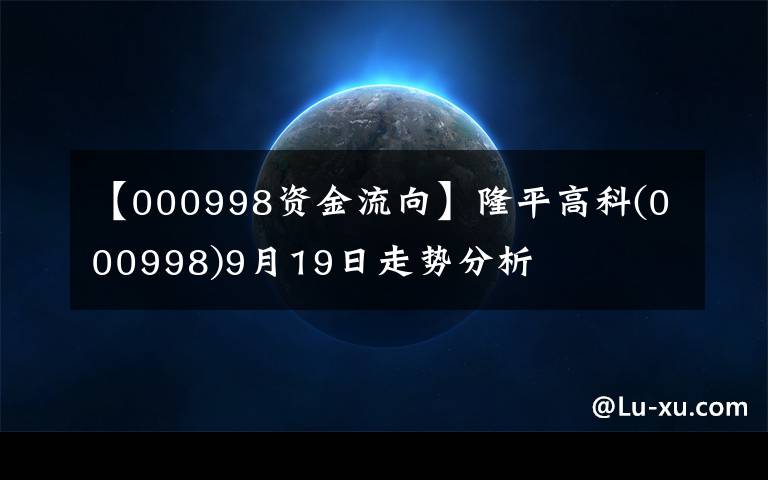 【000998資金流向】隆平高科(000998)9月19日走勢(shì)分析