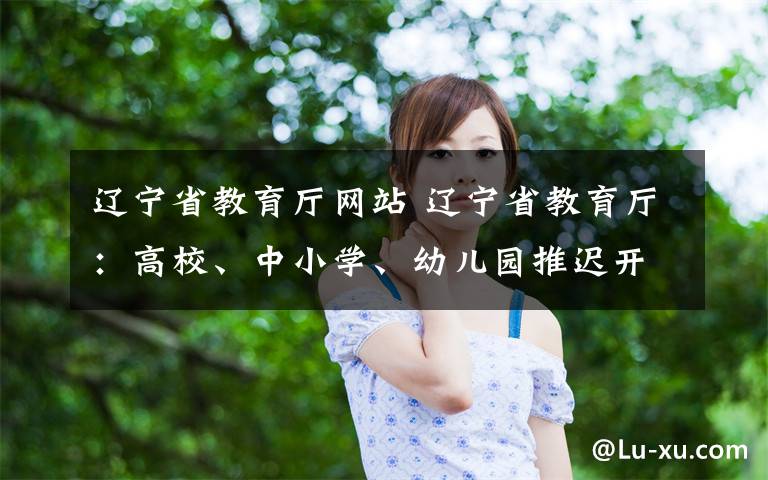 遼寧省教育廳網(wǎng)站 遼寧省教育廳：高校、中小學(xué)、幼兒園推遲開學(xué)