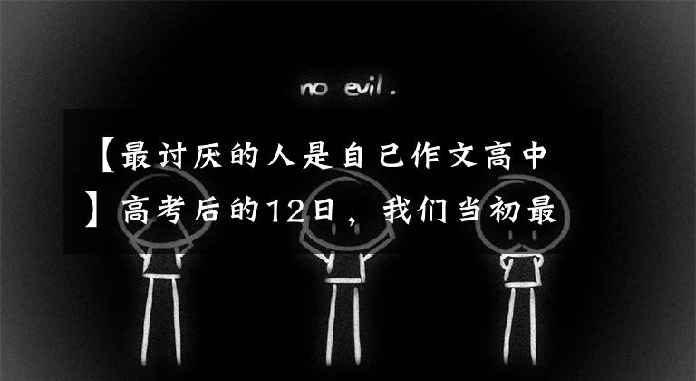 【最討厭的人是自己作文高中】高考后的12日，我們當(dāng)初最討厭的那個人成為了現(xiàn)在最想念的人