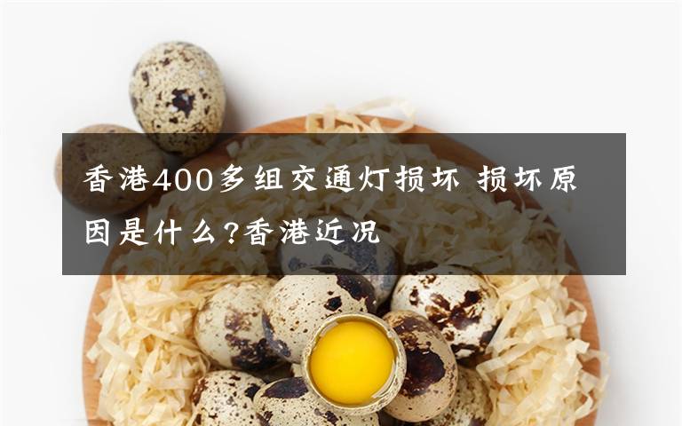 香港400多組交通燈損壞 損壞原因是什么?香港近況