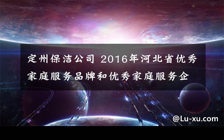 定州保潔公司 2016年河北省優(yōu)秀家庭服務(wù)品牌和優(yōu)秀家庭服務(wù)企業(yè)展示