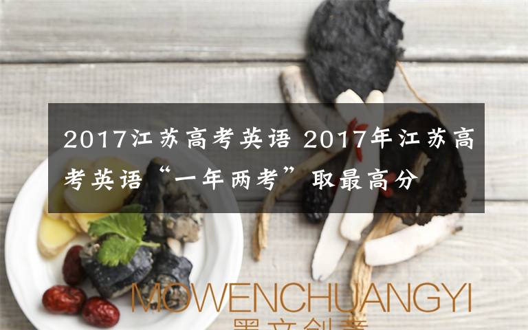 2017江蘇高考英語 2017年江蘇高考英語“一年兩考”取最高分