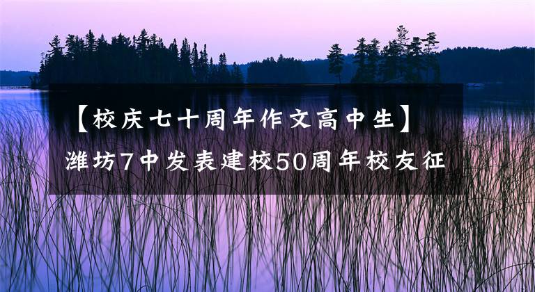 【校慶七十周年作文高中生】濰坊7中發(fā)表建校50周年校友征文