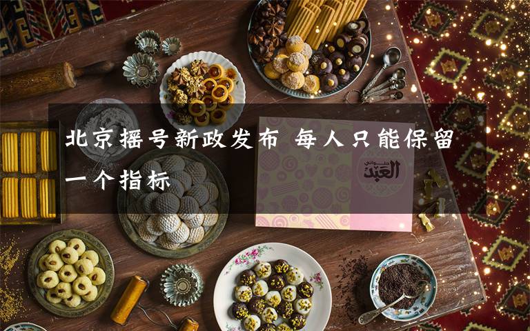 北京搖號新政發(fā)布 每人只能保留一個指標(biāo)