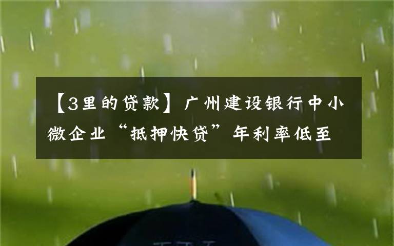 【3里的貸款】廣州建設(shè)銀行中小微企業(yè)“抵押快貸”年利率低至3.85%