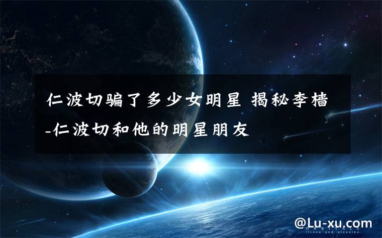 仁波切騙了多少女明星 揭秘李檣-仁波切和他的明星朋友