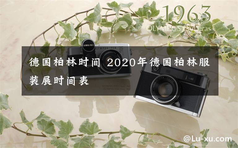 德國(guó)柏林時(shí)間 2020年德國(guó)柏林服裝展時(shí)間表