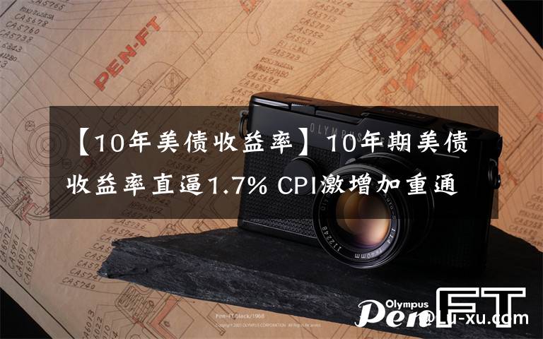 【10年美債收益率】10年期美債收益率直逼1.7% CPI激增加重通脹憂慮