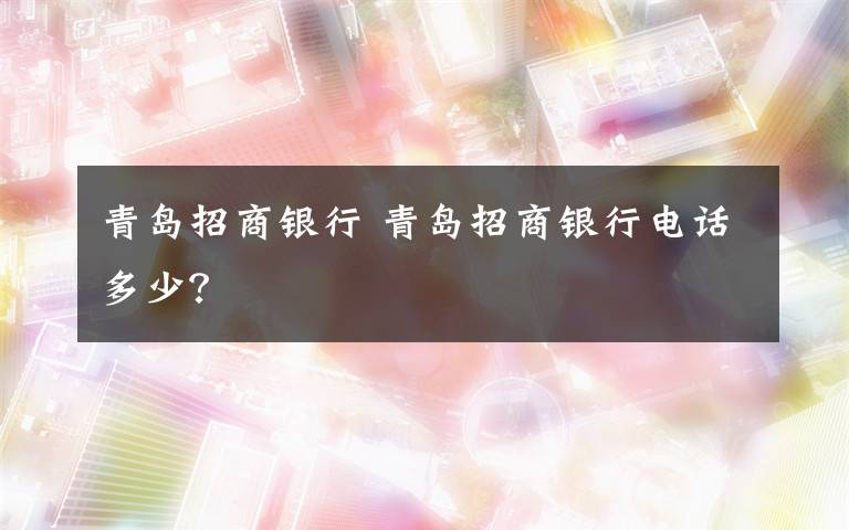 青島招商銀行 青島招商銀行電話多少？