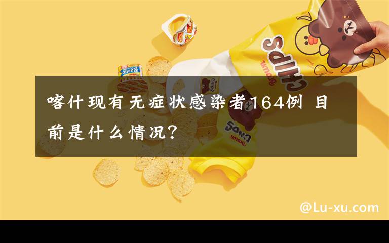 喀什現(xiàn)有無(wú)癥狀感染者164例 目前是什么情況？