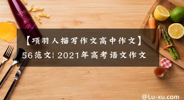 【項(xiàng)羽人描寫作文高中作文】56范文| 2021年高考語文作文問題詳細(xì)說明(新高考I卷、北京卷)