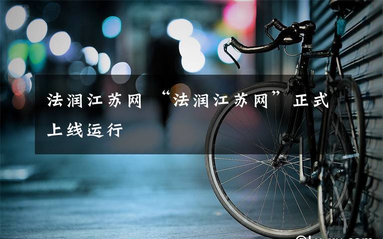 法潤江蘇網(wǎng) “法潤江蘇網(wǎng)”正式上線運(yùn)行