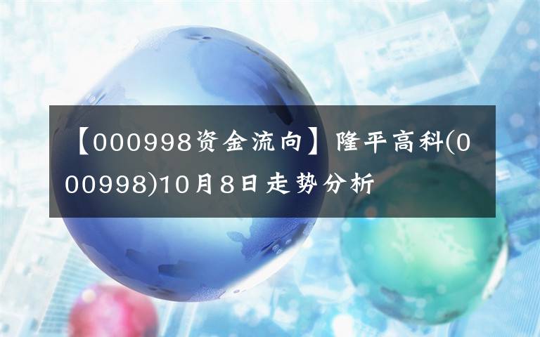 【000998資金流向】隆平高科(000998)10月8日走勢分析