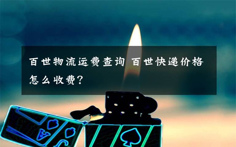 百世物流運(yùn)費(fèi)查詢 百世快遞價(jià)格怎么收費(fèi)？