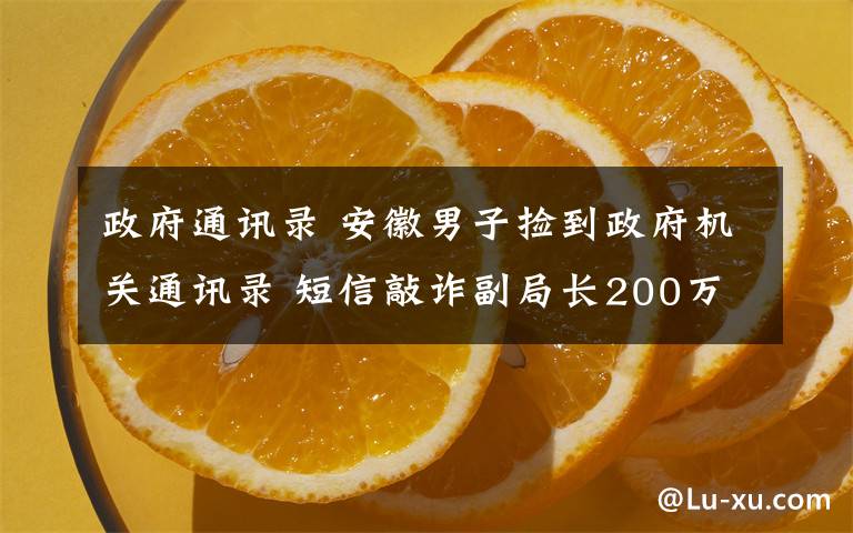 政府通訊錄 安徽男子撿到政府機(jī)關(guān)通訊錄 短信敲詐副局長(zhǎng)200萬