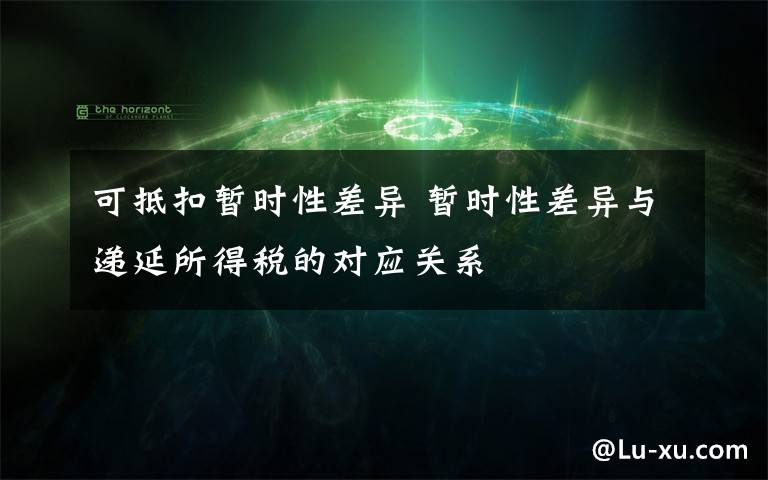 可抵扣暫時性差異 暫時性差異與遞延所得稅的對應(yīng)關(guān)系