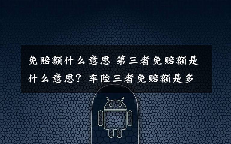 免賠額什么意思 第三者免賠額是什么意思？車險三者免賠額是多少？