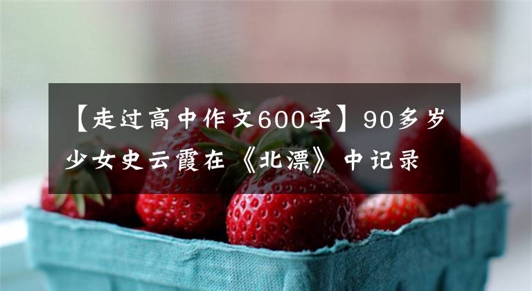 【走過(guò)高中作文600字】90多歲少女史云霞在《北漂》中記錄了申安新區(qū)回歸的600篇日記。