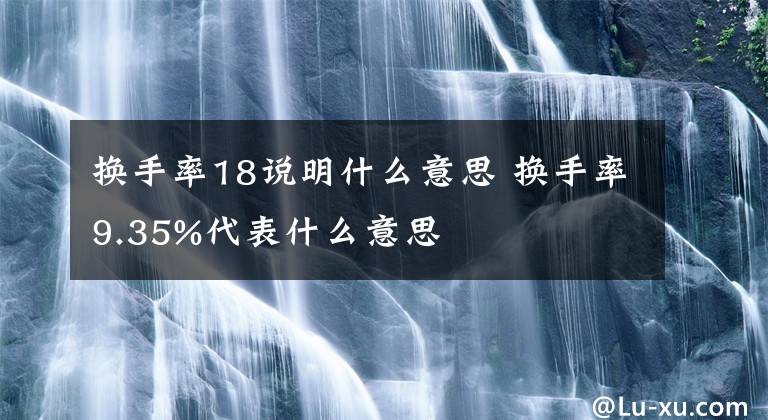 換手率18說(shuō)明什么意思 換手率9.35%代表什么意思