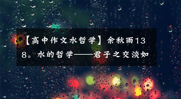 【高中作文水哲學(xué)】余秋雨138。水的哲學(xué)——君子之交淡如水