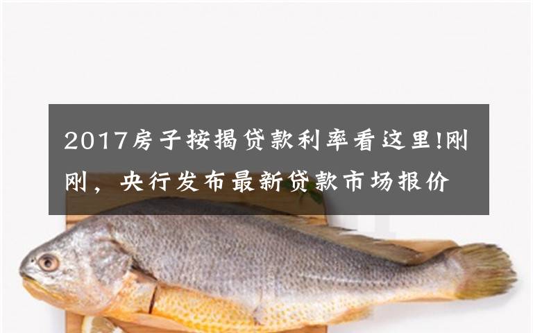 2017房子按揭貸款利率看這里!剛剛，央行發(fā)布最新貸款市場(chǎng)報(bào)價(jià)利率！買房人萬(wàn)億大禮包破滅