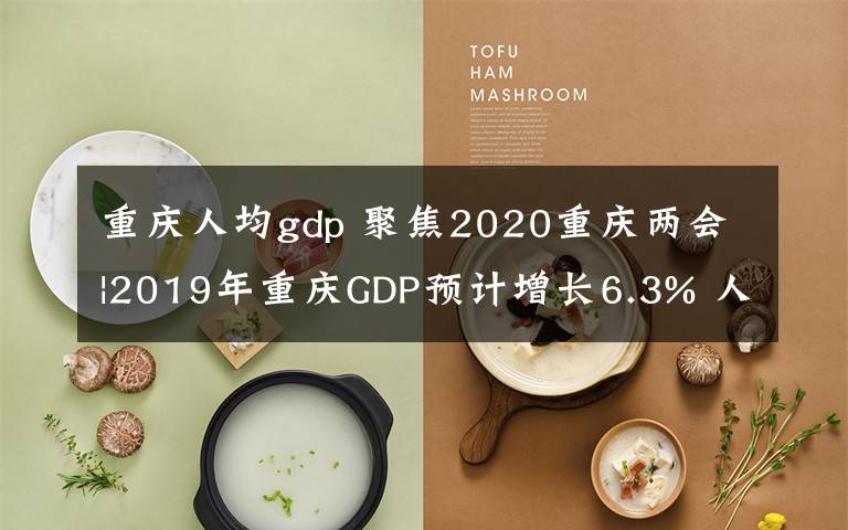 重慶人均gdp 聚焦2020重慶兩會(huì)|2019年重慶GDP預(yù)計(jì)增長(zhǎng)6.3% 人均GDP突破1萬(wàn)美元