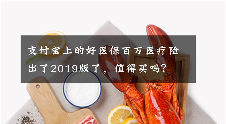 支付寶上的好醫(yī)保百萬醫(yī)療險出了2019版了，值得買嗎？