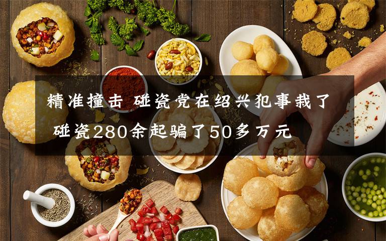 精準(zhǔn)撞擊 碰瓷黨在紹興犯事栽了 碰瓷280余起騙了50多萬元