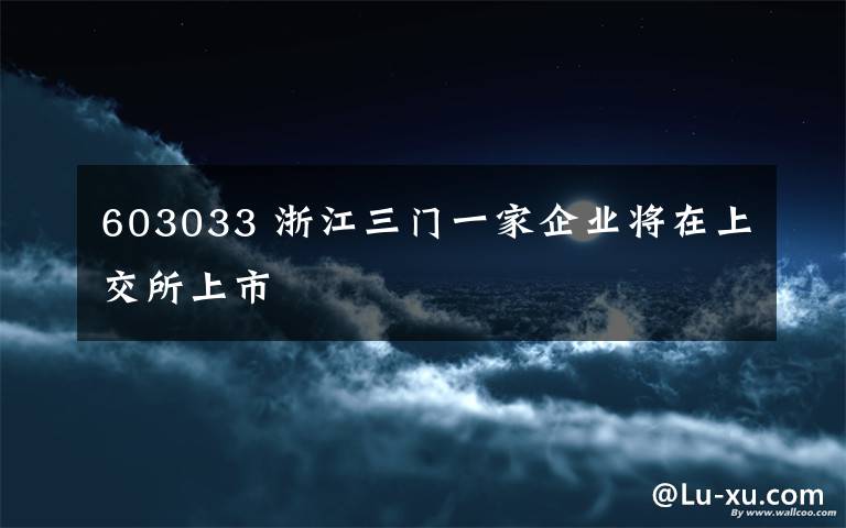 603033 浙江三門一家企業(yè)將在上交所上市