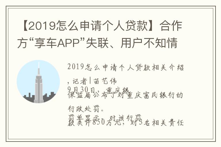 【2019怎么申請(qǐng)個(gè)人貸款】合作方“享車APP”失聯(lián)、用戶不知情被貸款，富民銀行助貸業(yè)務(wù)違規(guī)收850萬(wàn)大額罰單