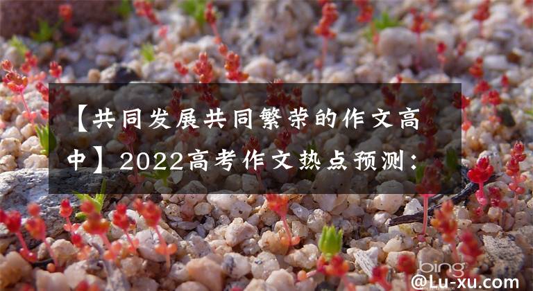 【共同發(fā)展共同繁榮的作文高中】2022高考作文熱點(diǎn)預(yù)測(cè)：人類命運(yùn)共同體、體育健康、不平凡