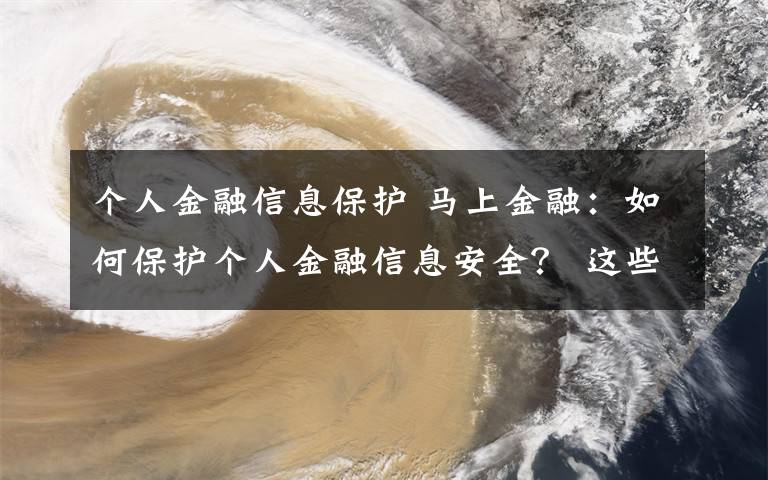 個(gè)人金融信息保護(hù) 馬上金融：如何保護(hù)個(gè)人金融信息安全？ 這些常識(shí)需知曉