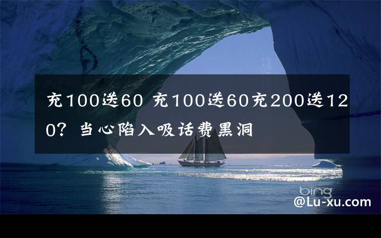 充100送60 充100送60充200送120？當心陷入吸話費黑洞