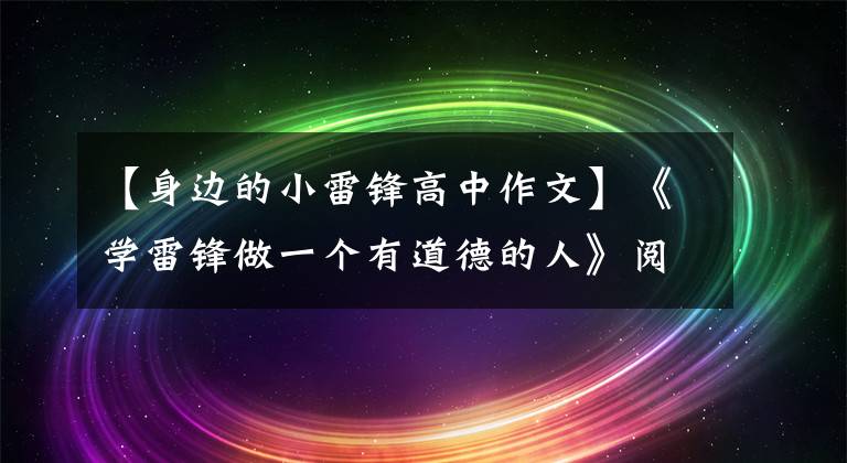 【身邊的小雷鋒高中作文】《學雷鋒做一個有道德的人》閱讀后的感覺