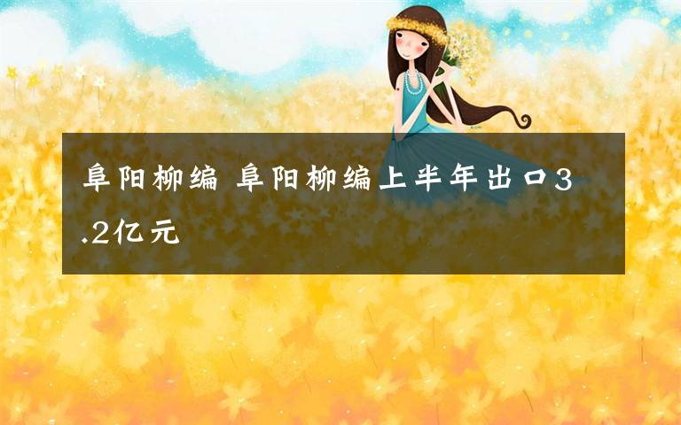 阜陽柳編 阜陽柳編上半年出口3.2億元