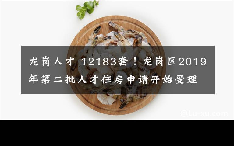 龍崗人才 12183套！龍崗區(qū)2019年第二批人才住房申請開始受理