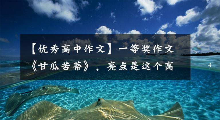 【優(yōu)秀高中作文】一等獎作文《甘瓜苦蒂》，亮點(diǎn)是這個高中生的文化修養(yǎng)。