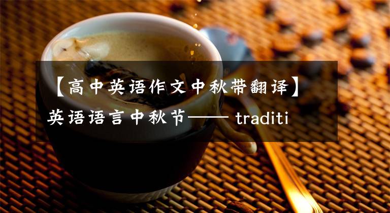 【高中英語(yǔ)作文中秋帶翻譯】英語(yǔ)語(yǔ)言中秋節(jié)—— traditions  of  mid-autumn  festival  ——中秋節(jié)傳統(tǒng)