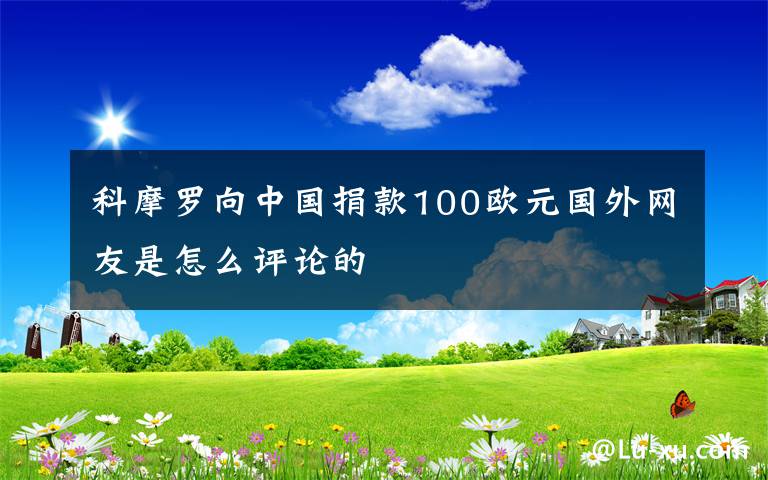 科摩羅向中國捐款100歐元國外網(wǎng)友是怎么評論的