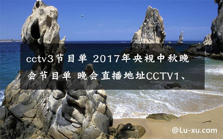 cctv3節(jié)目單 2017年央視中秋晚會節(jié)目單 晚會直播地址CCTV1、CCTV3、CCTV4