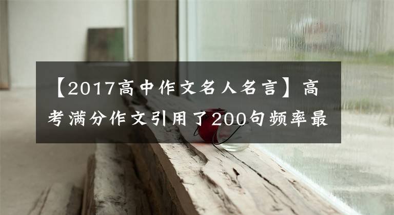 【2017高中作文名人名言】高考滿分作文引用了200句頻率最高的名言警句，含金量大，推薦收藏