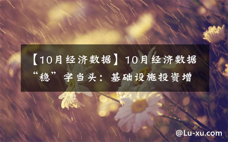 【10月經(jīng)濟(jì)數(shù)據(jù)】10月經(jīng)濟(jì)數(shù)據(jù)“穩(wěn)”字當(dāng)頭：基礎(chǔ)設(shè)施投資增速年內(nèi)首現(xiàn)回升 消費(fèi)品零售總額再創(chuàng)新高