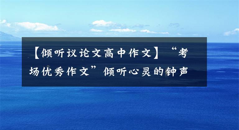 【傾聽議論文高中作文】“考場優(yōu)秀作文”傾聽心靈的鐘聲