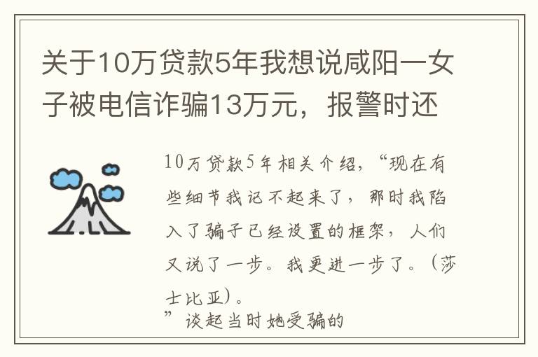 關(guān)于10萬貸款5年我想說咸陽一女子被電信詐騙13萬元，報警時還在跟騙子通話