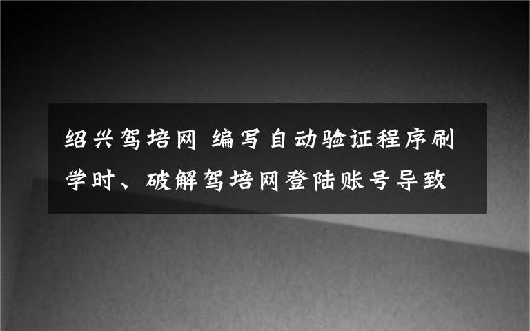 紹興駕培網(wǎng) 編寫自動驗證程序刷學(xué)時、破解駕培網(wǎng)登陸賬號導(dǎo)致其癱瘓：判處有期徒刑五年