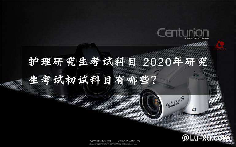 護(hù)理研究生考試科目 2020年研究生考試初試科目有哪些？