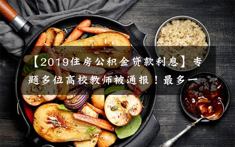 【2019住房公積金貸款利息】專(zhuān)題多位高校教師被通報(bào)！最多一人涉及6所高校……