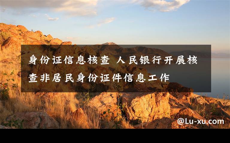 身份證信息核查 人民銀行開展核查非居民身份證件信息工作