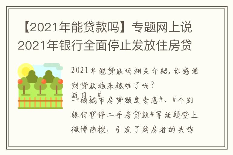 【2021年能貸款嗎】專題網(wǎng)上說2021年銀行全面停止發(fā)放住房貸款，是真的嗎？